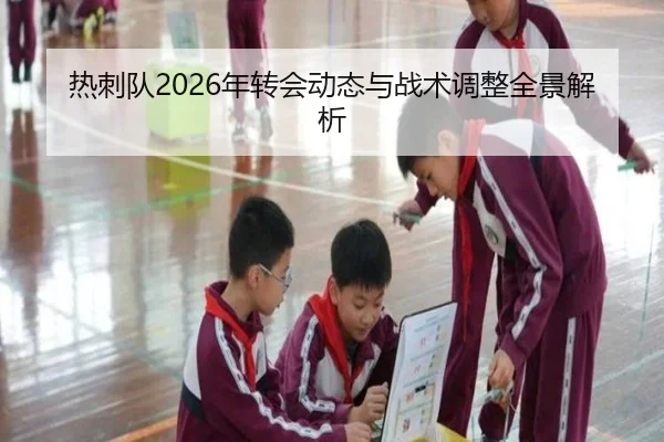 热刺队2026年转会动态与战术调整全景解析