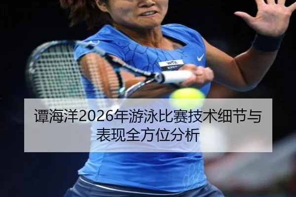 谭海洋2026年游泳比赛技术细节与表现全方位分析